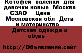 Котофей, валенки  для девочки новые. Москва. СЗАО. › Цена ­ 2 500 - Московская обл. Дети и материнство » Детская одежда и обувь   